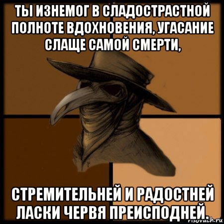 ты изнемог в сладострастной полноте вдохновения, угасание слаще самой смерти, стремительней и радостней ласки червя преисподней., Мем  Чума