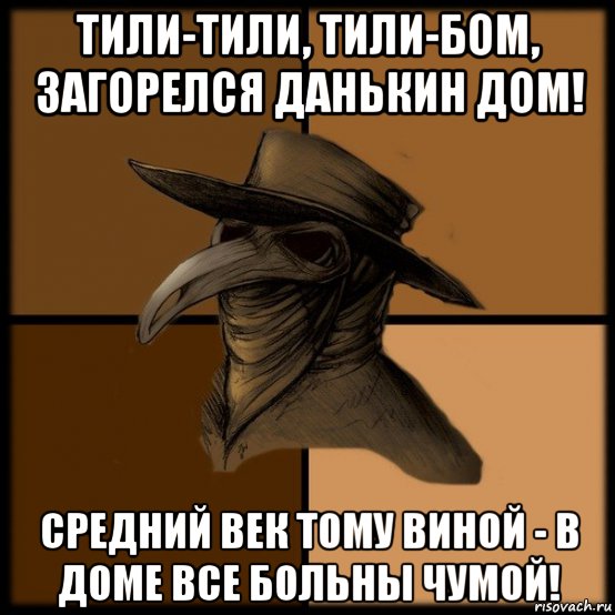 тили-тили, тили-бом, загорелся данькин дом! средний век тому виной - в доме все больны чумой!, Мем  Чума