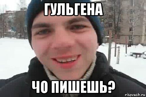 гульгена чо пишешь?