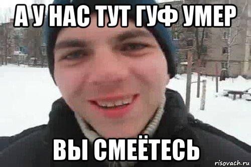 а у нас тут гуф умер вы смеётесь