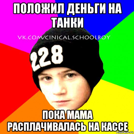 положил деньги на танки пока мама расплачивалась на кассе, Мем  Циничный Школьник