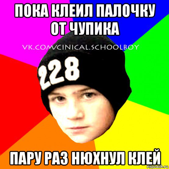 пока клеил палочку от чупика пару раз нюхнул клей, Мем  Циничный Школьник