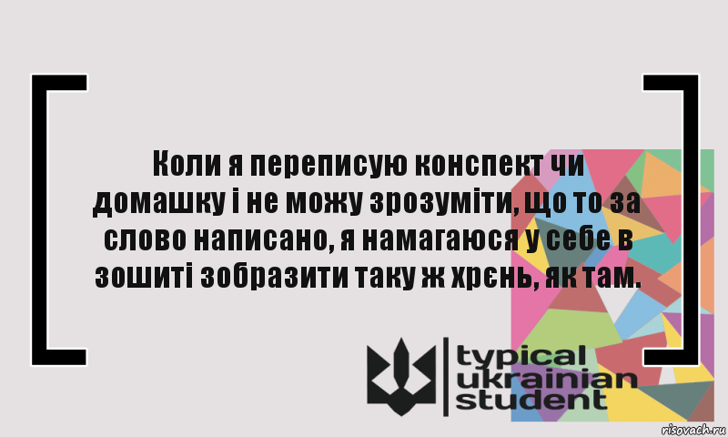 Коли я переписую конспект чи домашку і не можу зрозуміти, що то за слово написано, я намагаюся у себе в зошиті зобразити таку ж хрєнь, як там., Комикс цитата