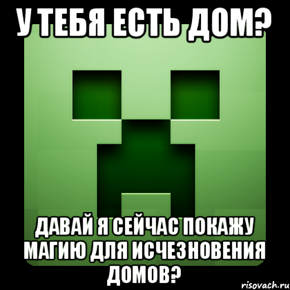 У тебя есть дом? Давай я сейчас покажу магию для исчезновения домов?, Мем Creeper