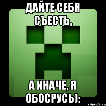 Дайте себя съесть, а иначе, я обосрусь):, Мем Creeper