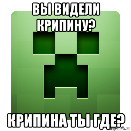 вы видели крипину? крипина ты где?, Мем Creeper