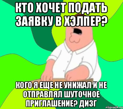 Кто хочет подать заявку в Хэлпер? Кого я еще не унижал и не отправлял шуточное приглашение? ДИзг, Мем  Да всем насрать (Гриффин)