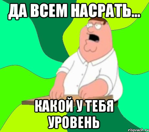 Да всем насрать... какой у тебя уровень, Мем  Да всем насрать (Гриффин)