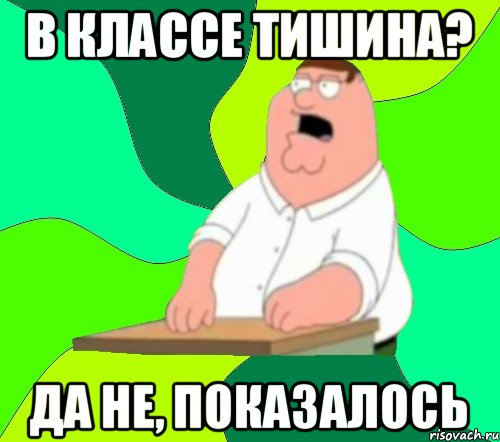 В классе тишина? Да не, показалось, Мем  Да всем насрать (Гриффин)