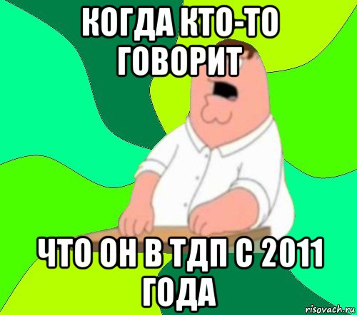 когда кто-то говорит что он в тдп с 2011 года, Мем  Да всем насрать (Гриффин)