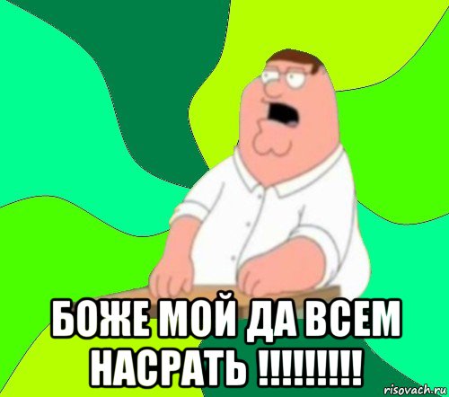  боже мой да всем насрать !!!!!!!!!, Мем  Да всем насрать (Гриффин)