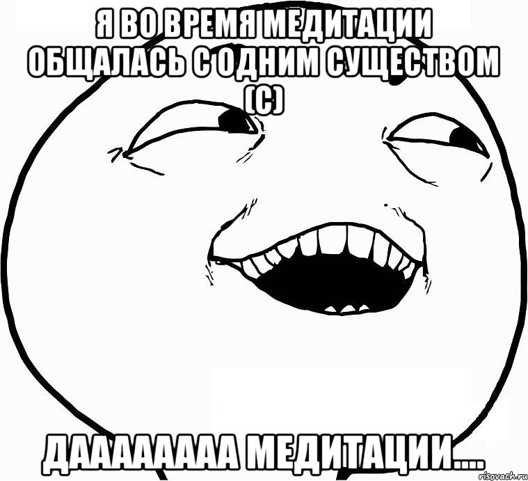 Я во время медитации общалась с одним существом (С) Даааааааа Медитации...., Мем Дааа