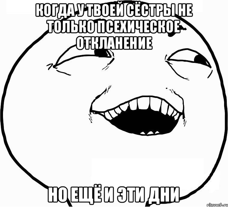 Когда у твоей сёстры не только псехическое откланение Но ещё и эти дни, Мем Дааа