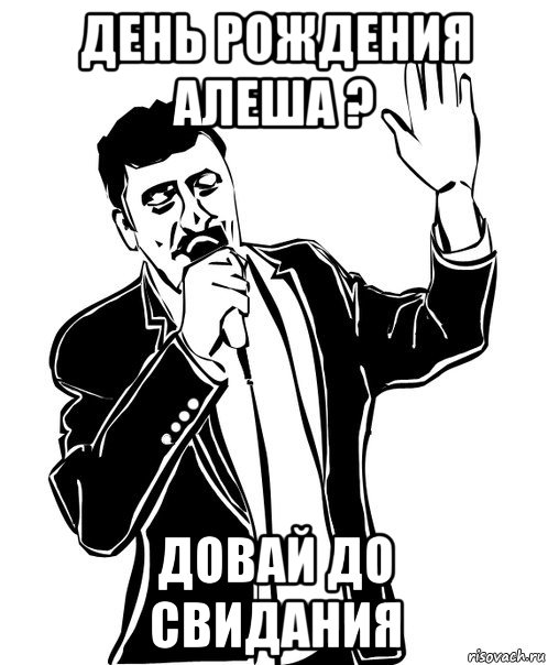 день рождения алеша ? довай до свидания, Мем Давай до свидания