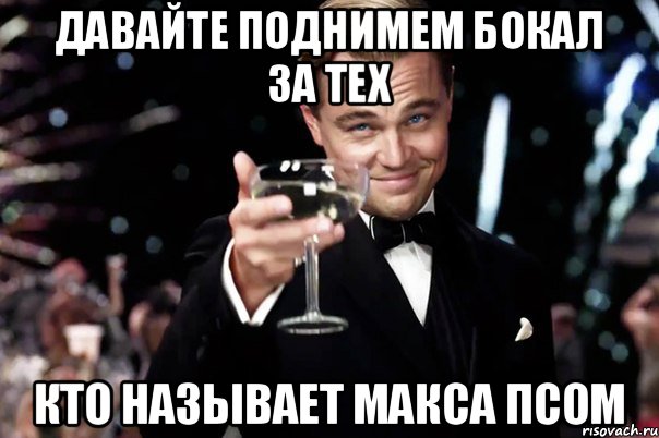 Давайте поднимем бокал за тех Кто называет Макса псом, Мем Великий Гэтсби (бокал за тех)