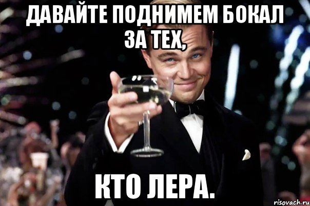 Давайте поднимем бокал за тех, кто Лера., Мем Великий Гэтсби (бокал за тех)