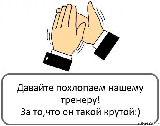 Давайте похлопаем нашему тренеру!
За то,что он такой крутой:), Комикс Давайте похлопаем