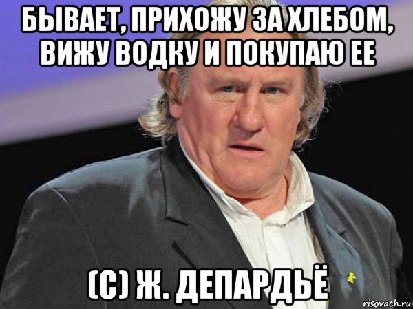 Бывать прийти. Мем Депардье гори огнем. Пошел за хлебом купил водку. Когда увидел водку. Снится водка Мем.