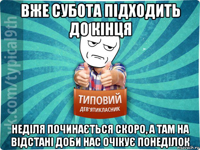 вже субота підходить до кінця неділя починається скоро, а там на відстані доби нас очікує понеділок, Мем девятиклассник12