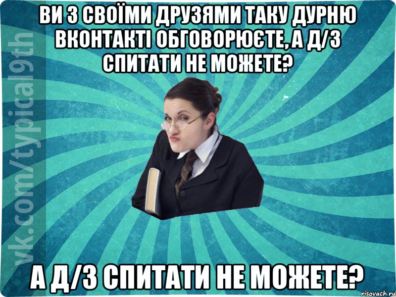 ви з своїми друзями таку дурню вконтакті обговорюєте, а д/з спитати не можете? а д/з спитати не можете?