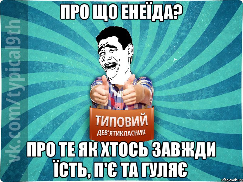 про що енеїда? про те як хтось завжди їсть, п'є та гуляє, Мем девятиклассник1