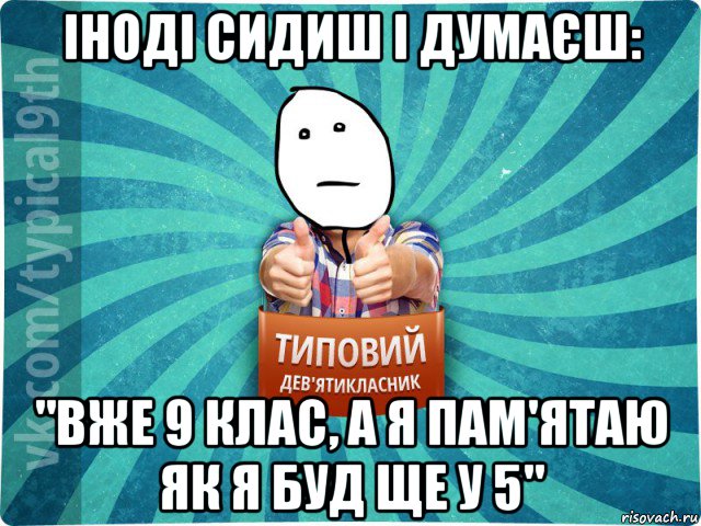 іноді сидиш і думаєш: "вже 9 клас, а я пам'ятаю як я буд ще у 5", Мем девятиклассник8