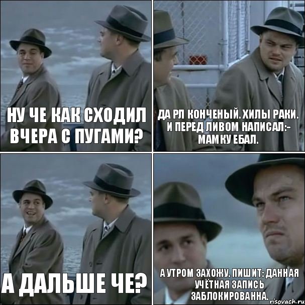 Ну че как сходил вчера с пугами? Да Рл конченый. Хилы раки. И перед ливом написал:- Мамку ебал. А дальше че? А утром захожу. Пишит: Данная учётная запись заблокированна., Комикс дикаприо 4