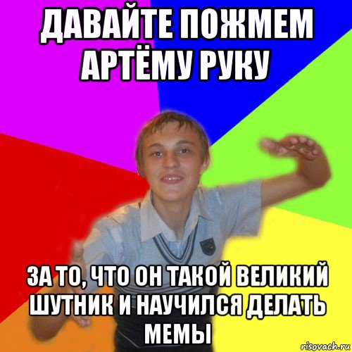 давайте пожмем артёму руку за то, что он такой великий шутник и научился делать мемы, Мем дк