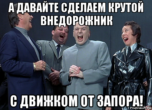 а давайте сделаем крутой внедорожник с движком от запора!, Мем доктор зло смётся