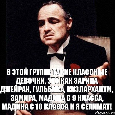 в этой группе такие классные девочки, это как Зарина Джейран, Гульбика, Кизларханум, Замира, Мадина с 9 класса, Мадина с 10 класса и я Селимат!, Комикс Дон Вито Корлеоне 1