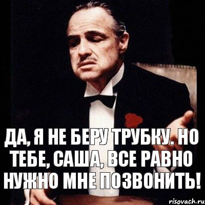 Я позвоню тебе сегодня телефон не возьмешь. Все равно ты нужен мне. Саша позвони мне. Да мне все равно. САШАТАНЯ Саша Дон Корлеоне.