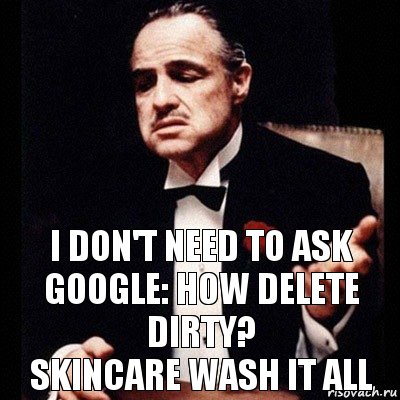 I don't need to ask Google: How delete dirty?
Skincare wash it all, Комикс Дон Вито Корлеоне 1