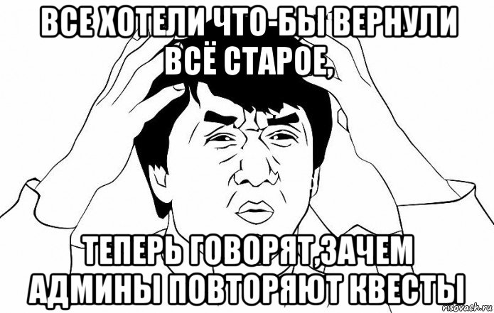 все хотели что-бы вернули всё старое, теперь говорят,зачем админы повторяют квесты, Мем ДЖЕКИ ЧАН