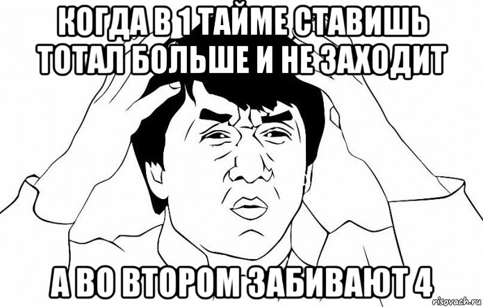 когда в 1 тайме ставишь тотал больше и не заходит а во втором забивают 4, Мем ДЖЕКИ ЧАН