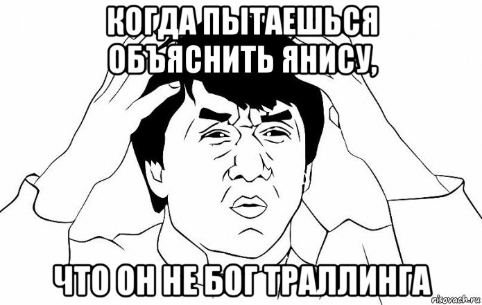 когда пытаешься объяснить янису, что он не бог траллинга, Мем ДЖЕКИ ЧАН