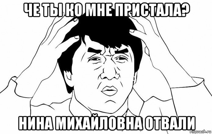 че ты ко мне пристала? нина михайловна отвали, Мем ДЖЕКИ ЧАН