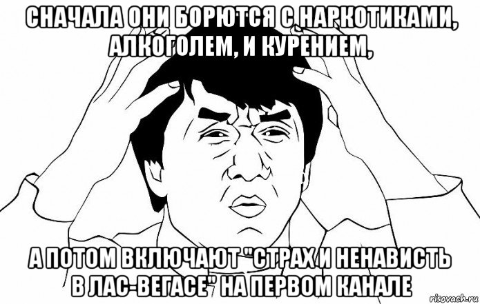 сначала они борются с наркотиками, алкоголем, и курением, а потом включают "страх и ненависть в лас-вегасе" на первом канале, Мем ДЖЕКИ ЧАН