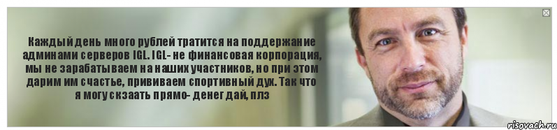 Каждый день много рублей тратится на поддержание админами серверов IGL. IGL- не финансовая корпорация, мы не зарабатываем на наших участников, но при этом дарим им счастье, прививаем спортивный дух. Так что я могу скзаать прямо- денег дай, плз, Комикс Джимми