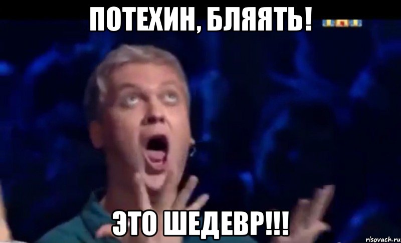 Потехин, БЛЯЯТЬ! ЭТО ШЕДЕВР!!!, Мем  Это ШЕДЕВР