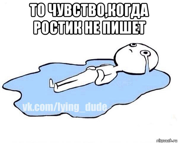 то чувство,когда ростик не пишет 