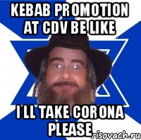 KEBAB PROMOTION AT CDV BE LIKE I LL TAKE CORONA PLEASE, Мем Еврей советчик