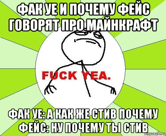 фак уе и почему фейс говорят про майнкрафт фак уе: а как же стив почему фейс: ну почему ты стив, Мем фак е