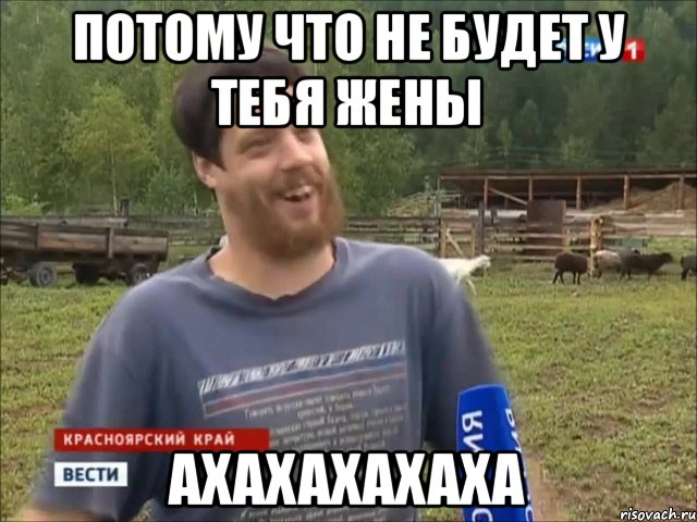 Потому что не будет у тебя жены Ахахахахаха