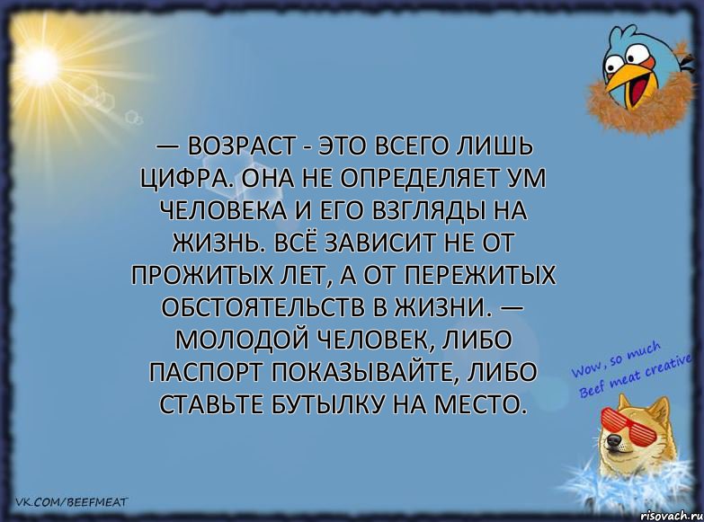 — Возраст - это всего лишь цифра. Она не определяет ум человека и его взгляды на жизнь. Всё зависит не от прожитых лет, а от пережитых обстоятельств в жизни. — Молодой человек, либо паспорт показывайте, либо ставьте бутылку на место., Комикс ФОН