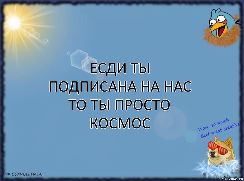 Есди ты подписана на нас то ты просто космос