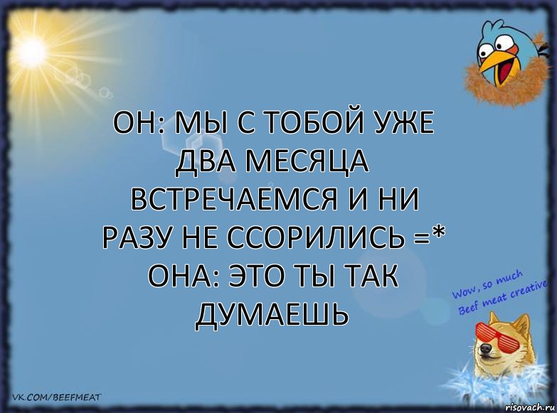 он: мы с тобой уже два месяца встречаемся и ни разу не ссорились =*
она: это ты так думаешь, Комикс ФОН