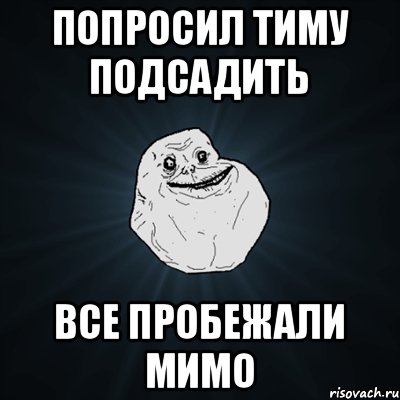 Попросил тиму подсадить Все пробежали мимо, Мем Forever Alone