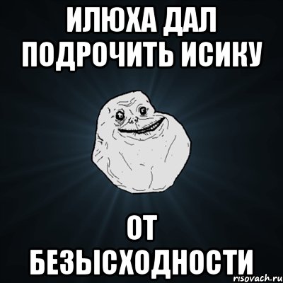 Илюха дал подрочить исику От безысходности, Мем Forever Alone