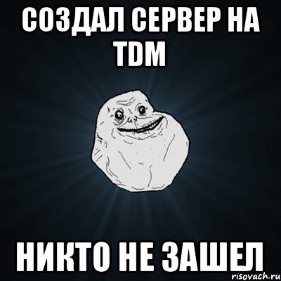 Создал сервер на TDM никто не зашел, Мем Forever Alone