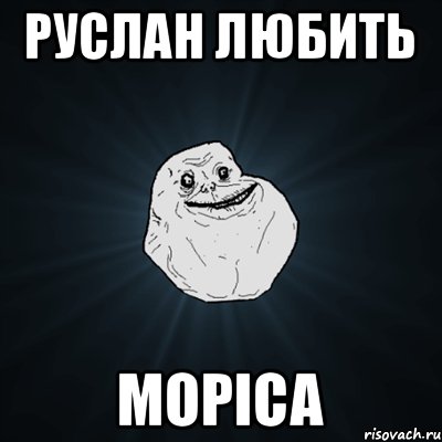 Руслан любить МОРІСА, Мем Forever Alone